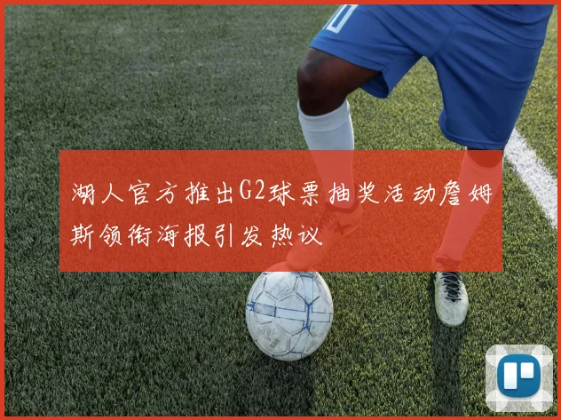 湖人官方推出G2球票抽奖活动詹姆斯领衔海报引发热议