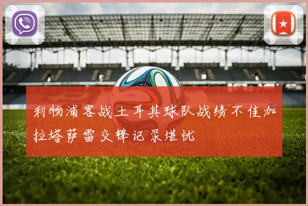 利物浦客战土耳其球队战绩不佳加拉塔萨雷交锋记录堪忧