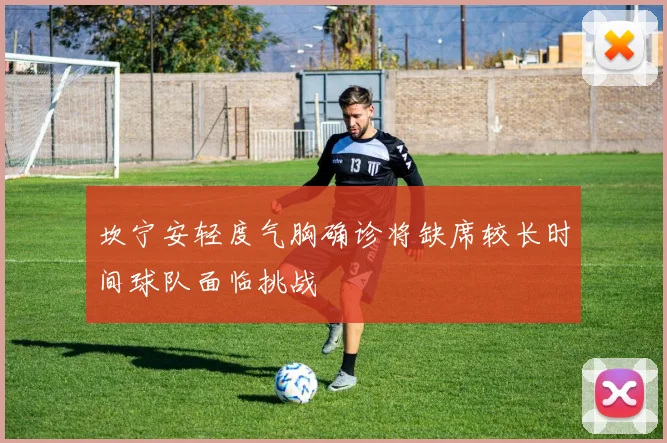 坎宁安轻度气胸确诊将缺席较长时间球队面临挑战