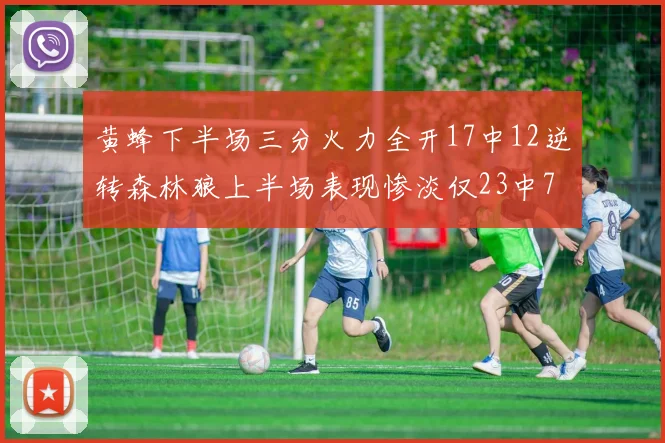 黄蜂下半场三分火力全开17中12逆转森林狼上半场表现惨淡仅23中7