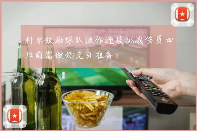 科尔鼓励球队振作迎接挑战伤员回归前需做好充分准备