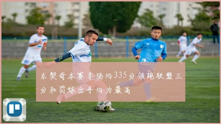 东契奇本赛季场均335分领跑联盟三分和罚球出手均为最高
