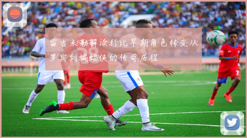 雷吉米勒解读科比早期角色转变从罗宾到蝙蝠侠的传奇历程
