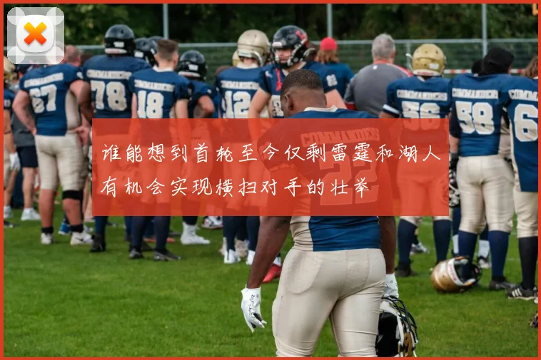 谁能想到首轮至今仅剩雷霆和湖人有机会实现横扫对手的壮举